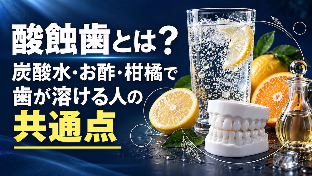 Featured image for 酸蝕歯とは？炭酸水・お酢・柑橘で歯が溶ける人の共通点